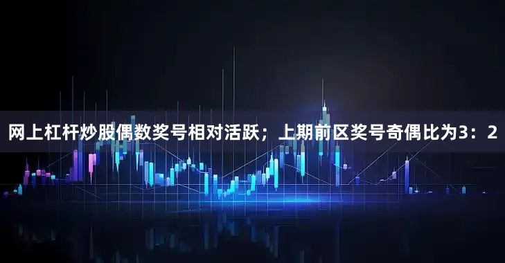 网上杠杆炒股偶数奖号相对活跃；上期前区奖号奇偶比为3：2