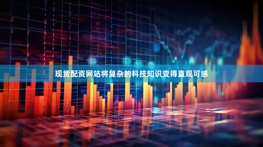 现货配资网站将复杂的科技知识变得直观可感