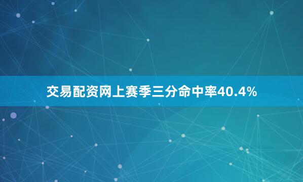 交易配资网上赛季三分命中率40.4%